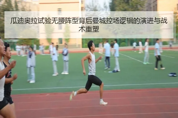 瓜迪奥拉试验无腰阵型背后曼城控场逻辑的演进与战术重塑
