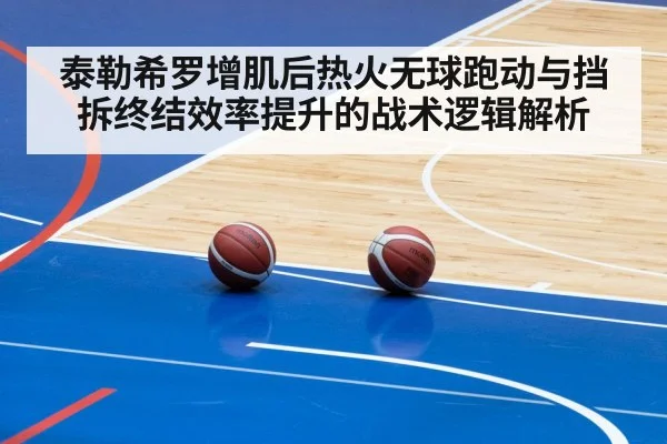 泰勒希罗增肌后热火无球跑动与挡拆终结效率提升的战术逻辑解析