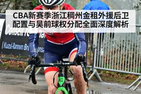 CBA新赛季浙江稠州金租外援后卫配置与吴前球权分配全面深度解析
