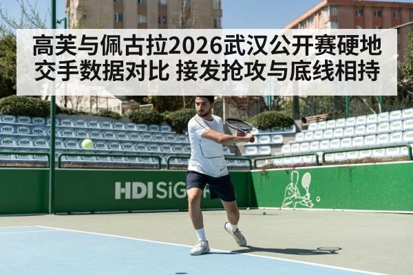 高芙与佩古拉2026武汉公开赛硬地交手数据对比 接发抢攻与底线相持