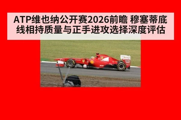 ATP维也纳公开赛2026前瞻 穆塞蒂底线相持质量与正手进攻选择深度评估