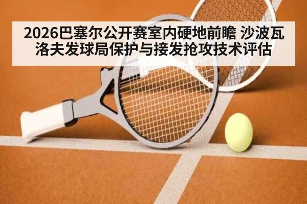 2026巴塞尔公开赛室内硬地前瞻 沙波瓦洛夫发球局保护与接发抢攻技术评估