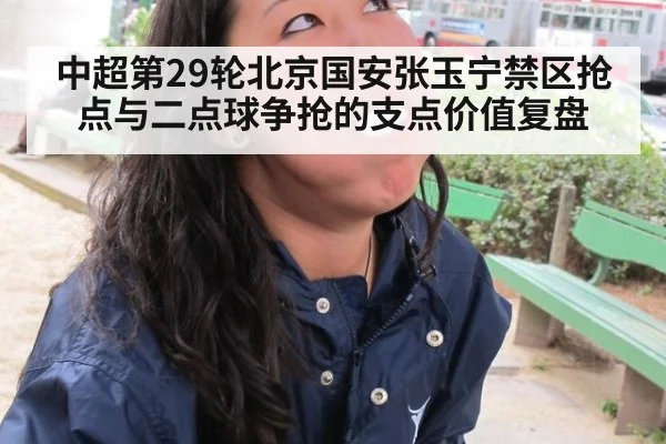中超第29轮北京国安张玉宁禁区抢点与二点球争抢的支点价值复盘